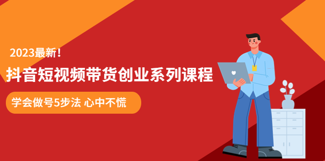 【第5013期】抖音短视频带货怎么操作：学会做号5步法，玩转抖音短视频带货创业