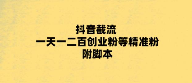 抖音截流怎么做：最新抖音截流玩法，日引一二百创业粉，附脚本+玩法