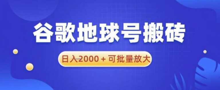 【第5033期】谷歌地球怎么赚钱：谷歌地球号搬砖项目，日入2000+可批量放大【揭秘】