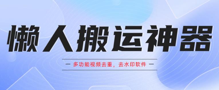 【第5044期】短视频搬运软件：懒人搬运神器，多功能视频去重，去水印软件手机版app