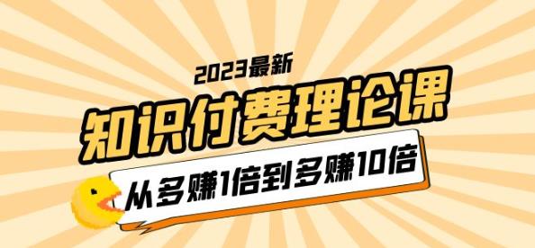 【第5046期】知识付费怎么赚钱：2023知识付费理论课，从多赚1倍到多赚10倍