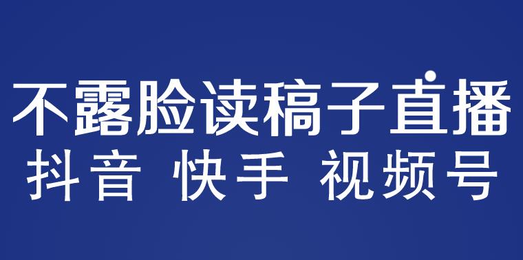 视频号不露脸直播赚钱：抖音快手视频号不露脸读稿子直播，月入3w+