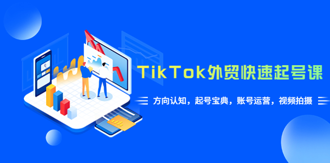 Tiktok外贸工厂跨境电商运营课：起号宝典，账号运营，视频拍摄(33节)