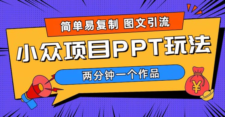 【第5083期】如何利用ppt赚钱：小众项目PPT玩法，图文引流易复制，月入1W+ (教程+素材)