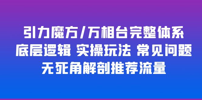 万相台和引力魔方的完整体系+底层逻辑+实操玩法+常见问题+推荐流量