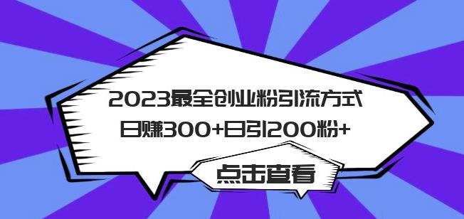 【第5131期】创业粉引流方法：2023最全全网创业粉引流方法，日赚300+日引粉200+