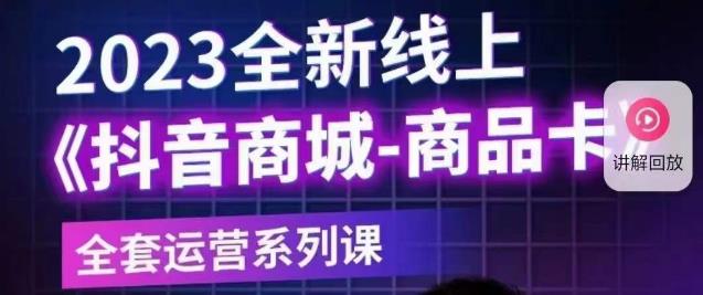 【第5133期】抖音商品卡怎么做：2023全新线上抖音商城商品卡【新版】全套运营课