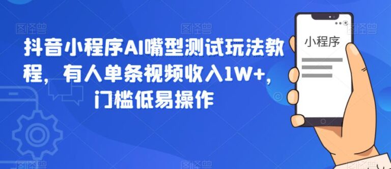 【第5143期】抖音小程序赚钱教程：抖音小程序AI嘴型测试玩法，有人单条视频收入1W+