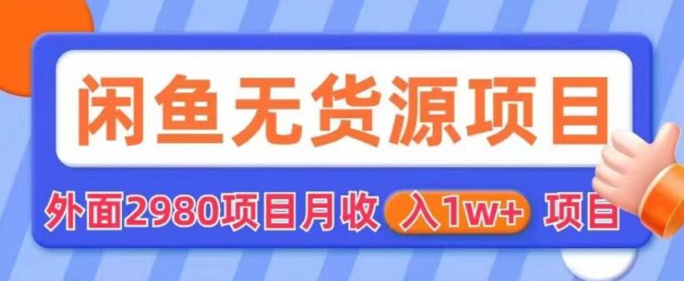 【第5145期】闲鱼无货源电商怎么操作：外面2980的闲鱼无货源项目，月收入1w+【揭秘】