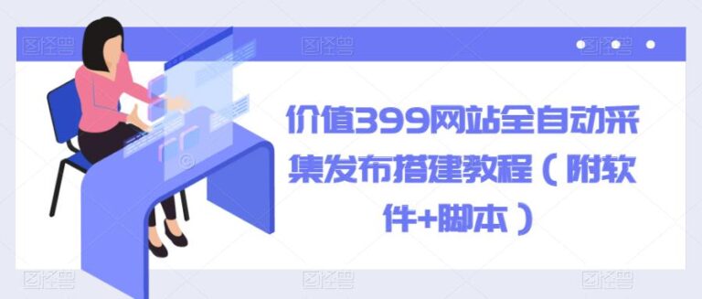 网站采集器哪个好用：价值399网站全自动采集发布搭建教程（附软件+脚本）