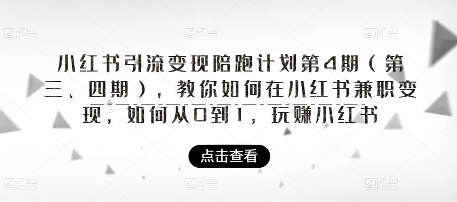 小红书赚钱怎么赚钱：小红书引流变现陪跑计划第4期，教你从0到1玩赚小红书