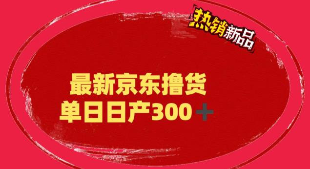 京东撸货保姆级教程：外面收费3980的京东撸货项目，号称日产300+（详细教程）