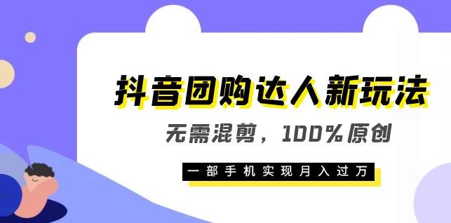 【第5187期】抖音团购达人怎么做：无需混剪100%原创，抖音团购达人新玩法，实现月入过万