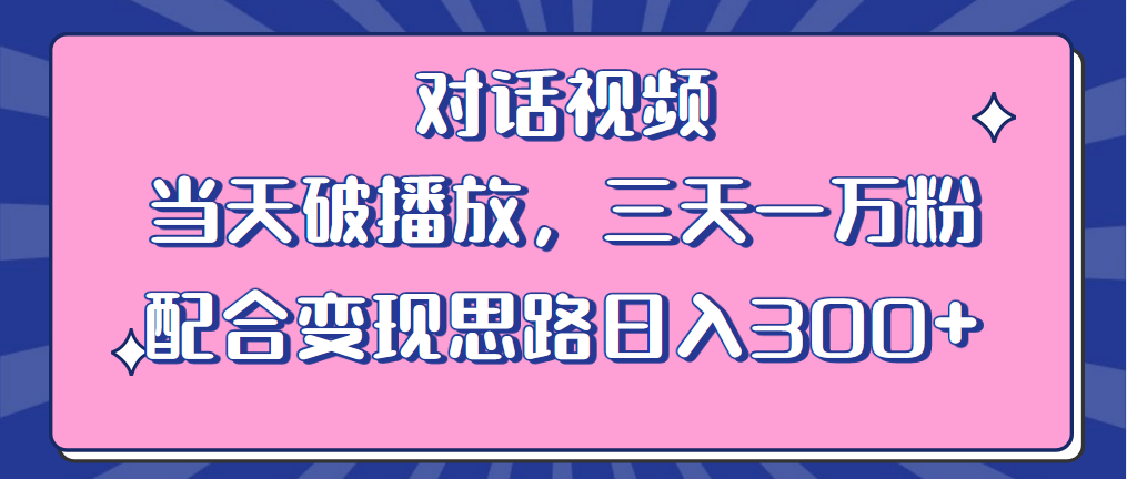 【第5207期】情感类短视频如何变现：情感类对话视频，当天破播放，三天万粉，变现日入300+（教程+素材）