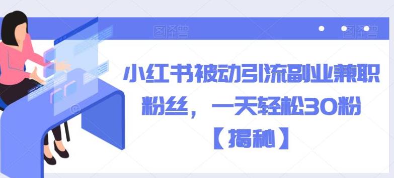 小红书自动引流：小红书被动引流副业兼职粉丝，一天轻松30粉【揭秘】