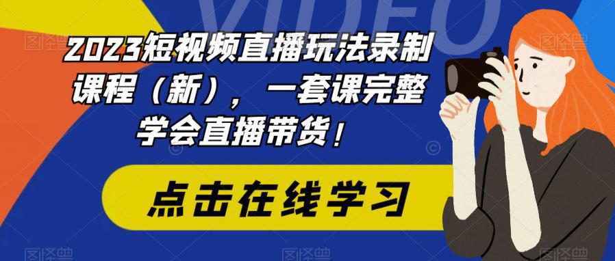 2023抖音直播怎么赚钱：短视频直播玩法录制课程（新），一套课完整学会直播带货！