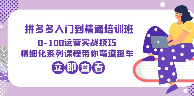 拼多多怎么开店：2023拼多多0-100运营实战技巧，精细化系列课带你弯道超车