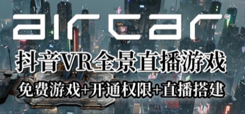 【第5243期】2023年抖音最新直播玩法：AirCar全景直播项目（教程+开通VR权限+直播间搭建）