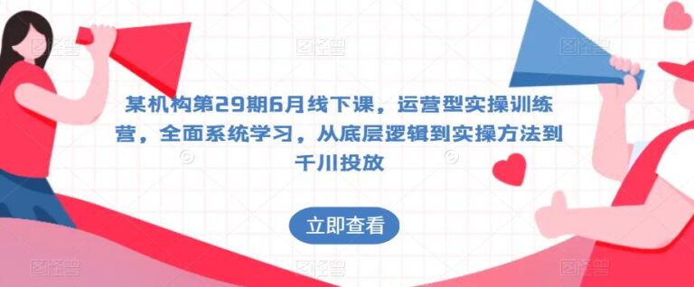 抖音运营全套教程：某机构第29期6月线下课，运营型实操训练营，全面系统学习抖音运营抖音运营全套教程：某机构第29期6月线下课，运营型实操训练营，全面系统学习抖音运营