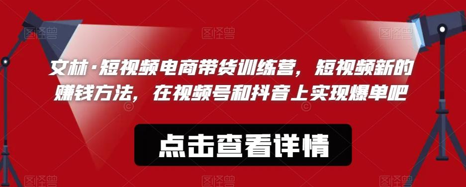 短视频带货怎么做：视‮号频‬和抖音短‮频视‬电商带‮训货‬练营，短视频‮的新‬爆单赚钱方法