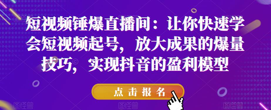 【第5259期】抖音短视频锤爆直播间：快速学会抖音短视频起号，放大成果的爆量技巧，实现抖音的盈利模型