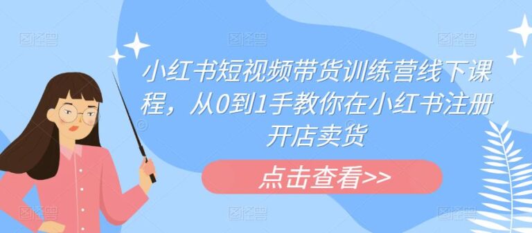 【第5271期】小红书短视频怎么赚钱：小红书短视频带货线下课程，从0到1手小红书注册开店卖货