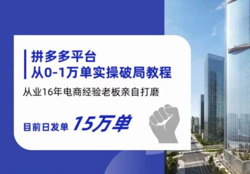 【第5274期】拼多多如何开店：从业16年电商经验打磨，日发15万单，拼多多从0-1万单实操教程