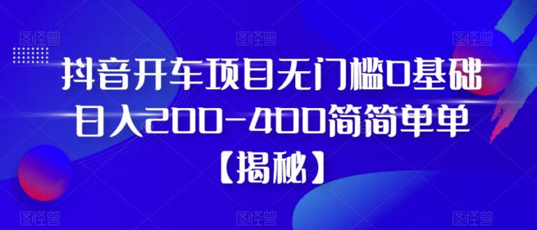 抖音开车项目怎么做：无门槛0基础日入200-400，抖音开车项目【揭秘】