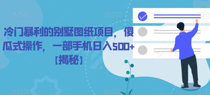 【第5301期】冷门暴利的别墅图纸项目，傻瓜式操作，一部手机日入500+【揭秘】