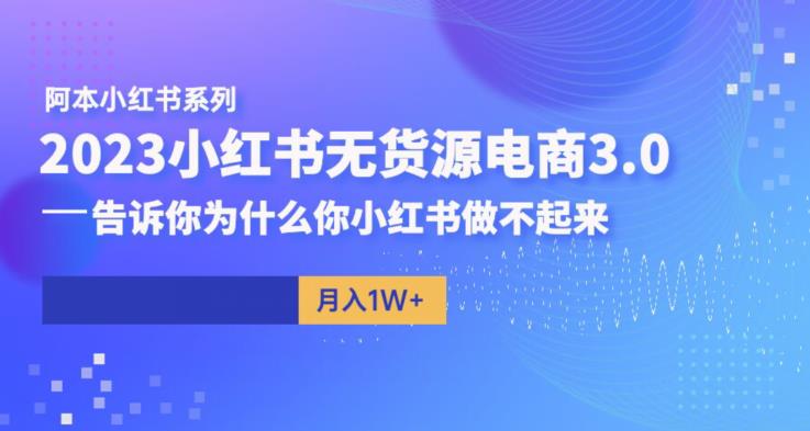 小红书无货源怎么做：阿本小红书无货源电商3.0，小红书无货源电商教程