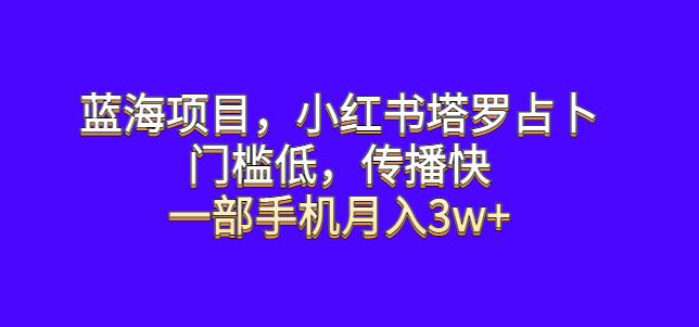 【第5323期】小红书塔罗牌项目：小红书塔罗占卜蓝海项目，门槛低传播快，一部手机月入3w+