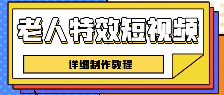 老人特效怎么弄：老人特效短视频创作教程，新手0基础一个月涨粉5w【全套教程】