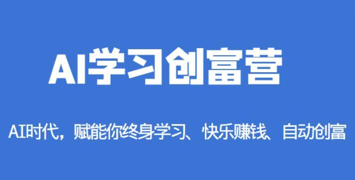 怎么靠AI赚钱：AI学习创富营，赋能你终身学习、快乐赚钱、自动创富