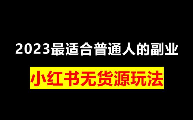 【第5328期】小红书无货源怎么做：小红书无货源精细化进阶玩法，最全思路运营教程