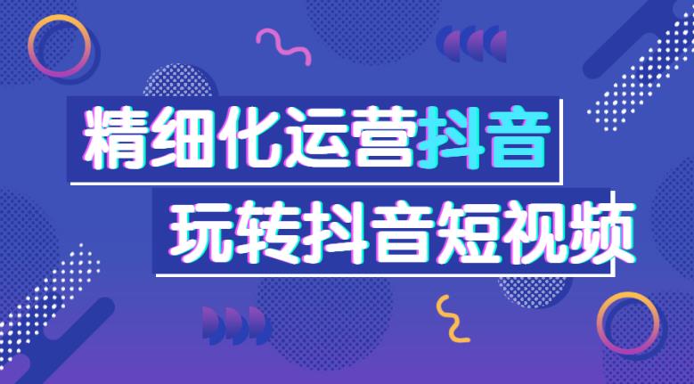 抖音短视频怎么做才能赚钱：从0-1做好短视频，抖音短视频干货运营课