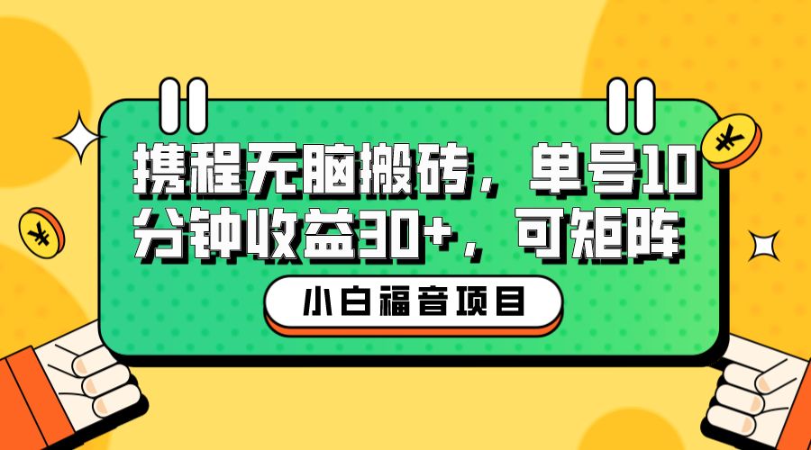 【第5341期】携程搬砖项目：零基础携程无脑搬砖项目，单号操作10分钟收益30+，可矩阵可放大