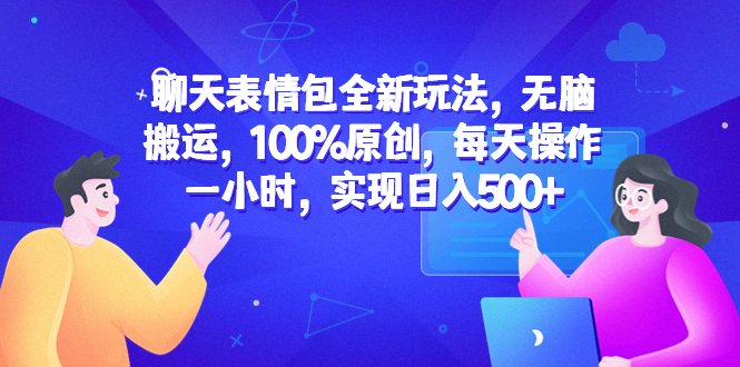 聊天表情包项目怎么做：无脑搬运100%原创，聊天表情包全新玩法，日入500+