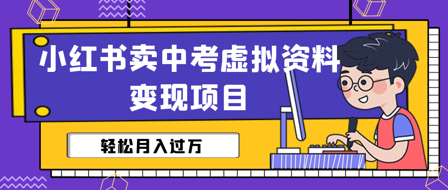 小红书卖虚拟资料项目：小红书卖中考虚拟资料变现，月入过万（视频+资料）