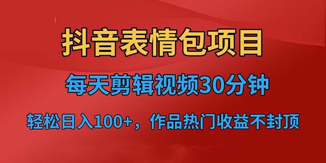 抖音表情包如何赚钱：每天剪辑表情包上传抖音短视频平台，项目日入3位数+