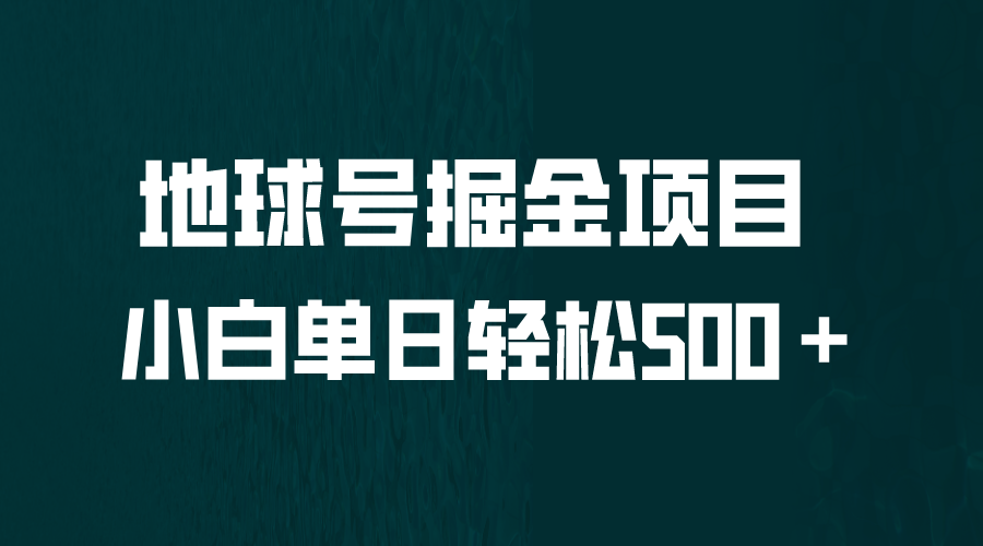 【第5367期】最新副业项目：地球号掘金项目，小白每天轻松500＋，无脑上手怼量