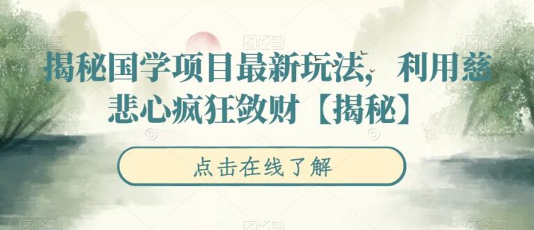 【第5383期】国学账号怎么做：揭秘国学项目最新玩法，利用慈悲心疯狂敛财【揭秘】