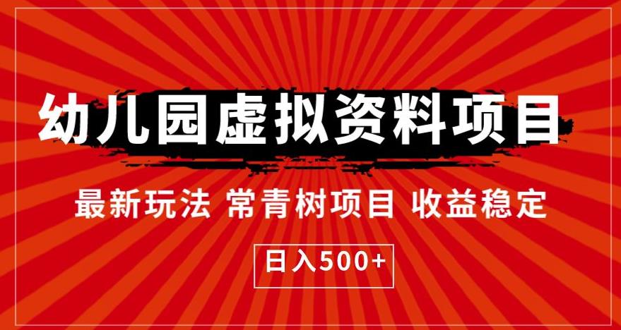 【第5393期】虚拟资料怎么赚钱：幼儿园虚拟资料项目，最新玩法常青树项目，日入500+