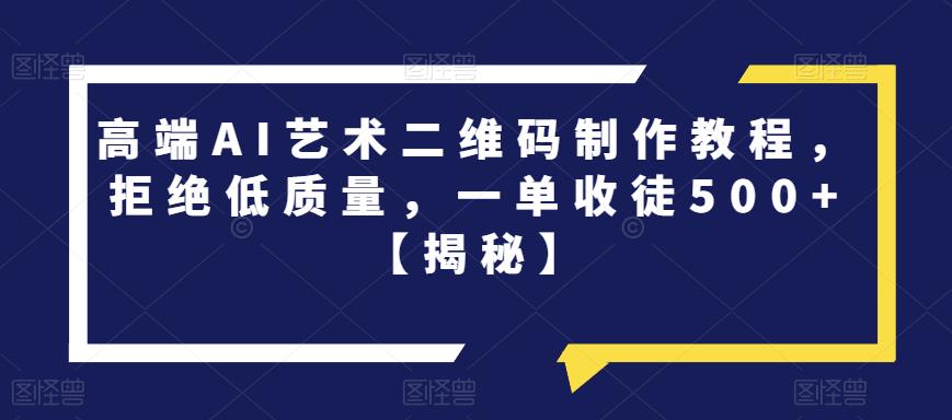 【第5395期】AI艺术二维码赚钱项目：高端AI艺术二维码制作，拒绝低质量，一单收徒500+