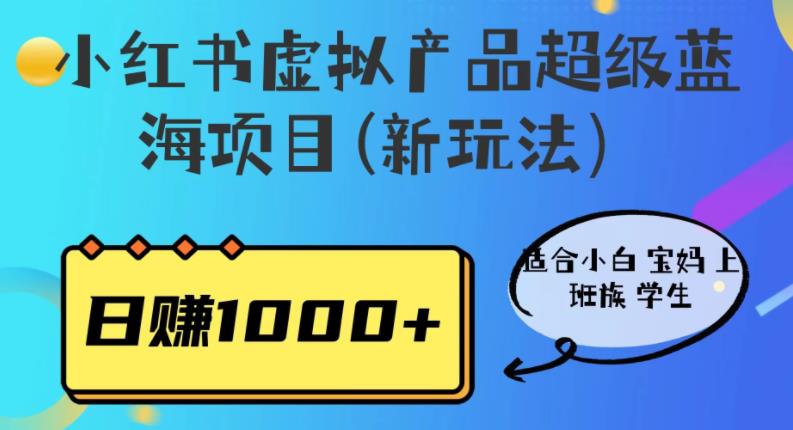 【第5416期】小红书虚拟项目怎么做：适合小白宝妈上班族，小红书虚拟产品蓝海项目(新玩法）