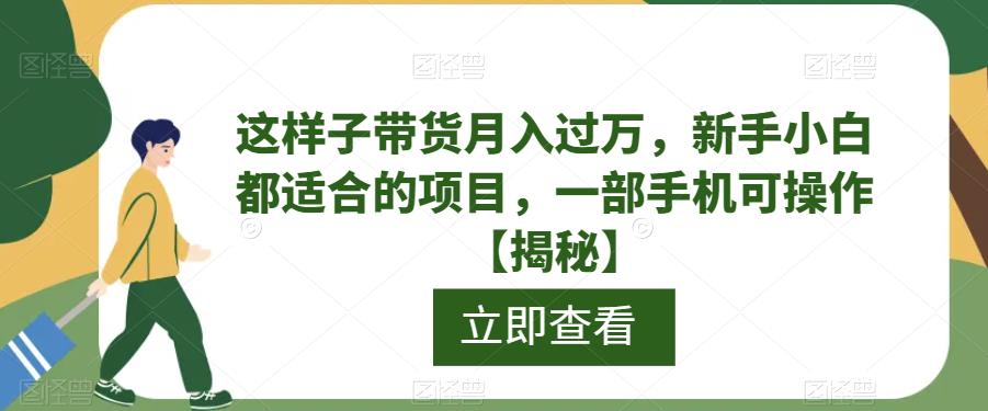 【第5429期】短视频带货怎么操作：新手小白短视频带货月入过万，一部手机操作