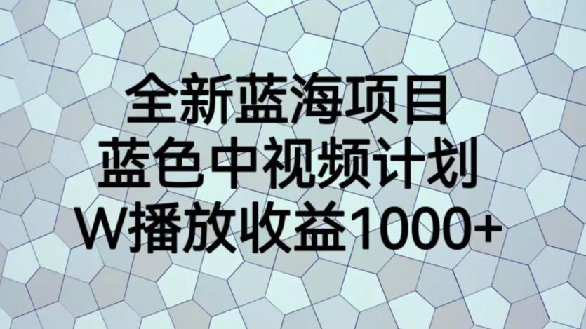 【第5450期】中视频如何赚钱：全新蓝海项目，蓝色中视频计划，1W播放量1000+