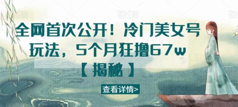 【第5459期】美女账号怎么做：全网首次公开！冷门美女号玩法，5个月狂撸67w【揭秘】