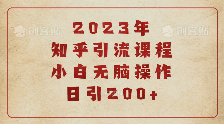 知乎引流推广教程：2023知乎引流课程，小白无脑操作日引200+