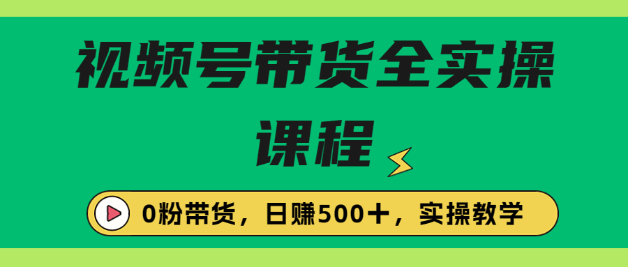 视频号卖货详细玩法：0粉带货+橱窗带货+直播带货，视频号带货全套实操教程