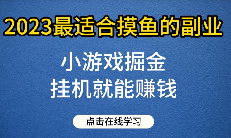 小游戏赚钱掘金项目，2023最适合摸鱼的副业挂机赚钱，单号日入30-50